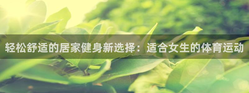 轻松舒适的居家健身新选择：适合女生的体育运动