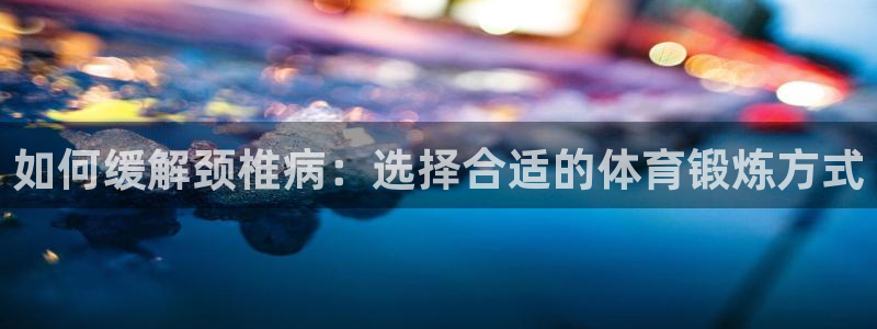 如何缓解颈椎病：选择合适的体育锻炼方式