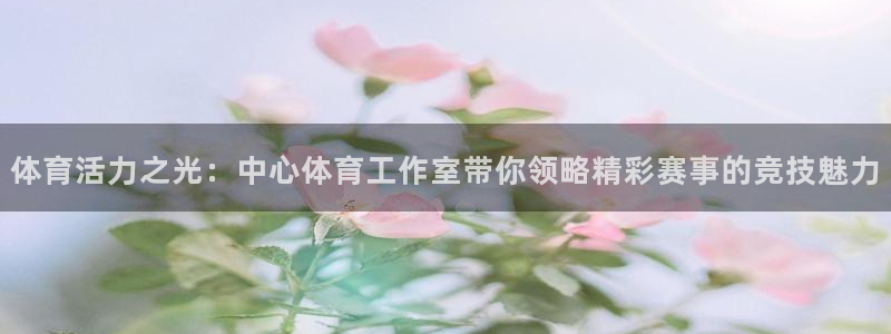 体育活力之光：中心体育工作室带你领略精彩赛事的竞技魅力