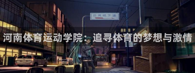 河南体育运动学院：追寻体育的梦想与激情